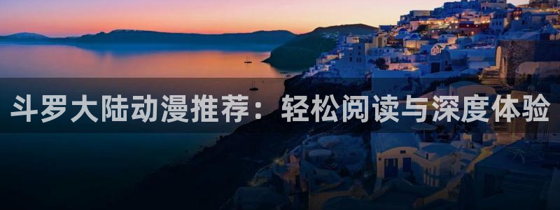 歪歪漫画,：斗罗大陆动漫推荐：轻松阅读与深度体验